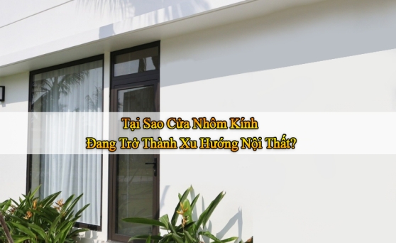 Tại Sao Cửa Nhôm Kính Đang Trở Thành Xu Hướng Nội Thất?